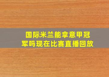 国际米兰能拿意甲冠军吗现在比赛直播回放