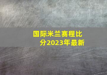 国际米兰赛程比分2023年最新