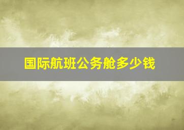 国际航班公务舱多少钱