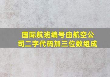 国际航班编号由航空公司二字代码加三位数组成