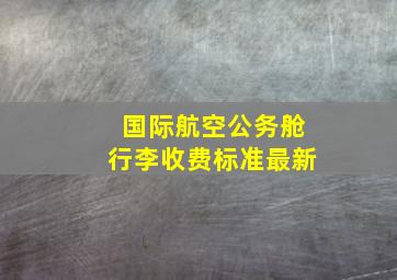 国际航空公务舱行李收费标准最新