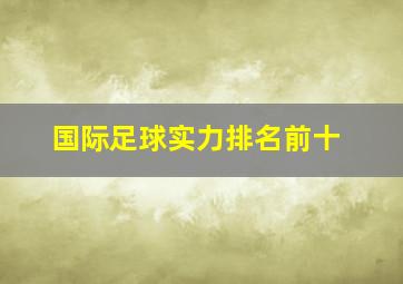 国际足球实力排名前十