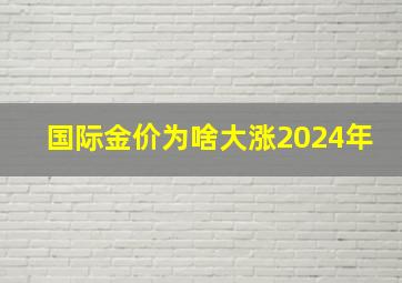 国际金价为啥大涨2024年