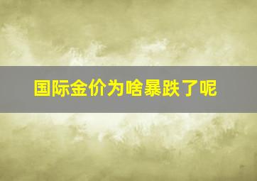 国际金价为啥暴跌了呢