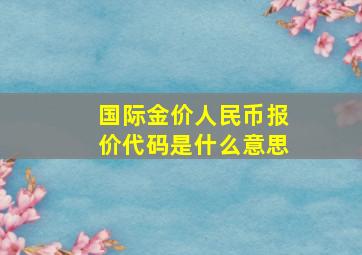 国际金价人民币报价代码是什么意思