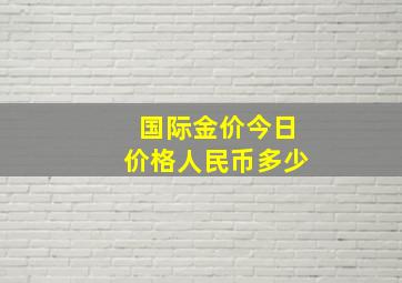 国际金价今日价格人民币多少