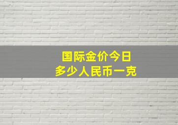 国际金价今日多少人民币一克