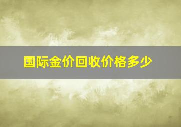 国际金价回收价格多少