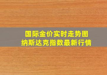 国际金价实时走势图纳斯达克指数最新行情