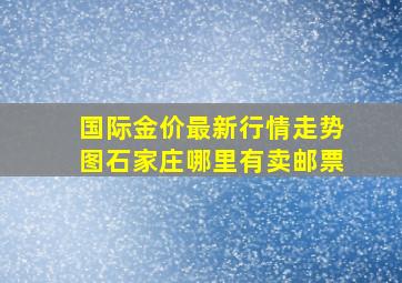 国际金价最新行情走势图石家庄哪里有卖邮票