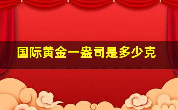 国际黄金一盎司是多少克