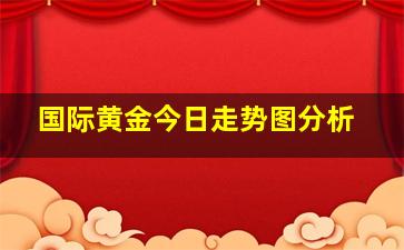 国际黄金今日走势图分析