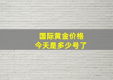 国际黄金价格今天是多少号了