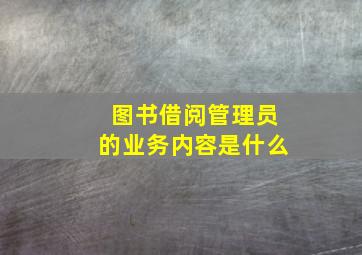 图书借阅管理员的业务内容是什么