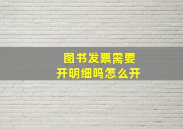 图书发票需要开明细吗怎么开