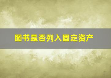 图书是否列入固定资产