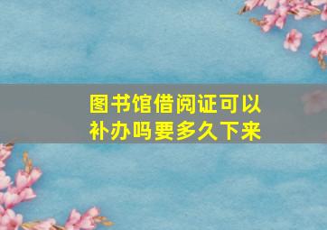 图书馆借阅证可以补办吗要多久下来