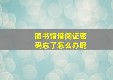 图书馆借阅证密码忘了怎么办呢