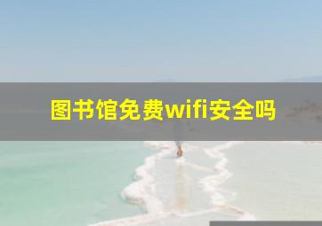 图书馆免费wifi安全吗