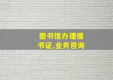 图书馆办理借书证,业务咨询