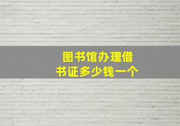 图书馆办理借书证多少钱一个