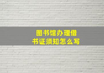 图书馆办理借书证须知怎么写