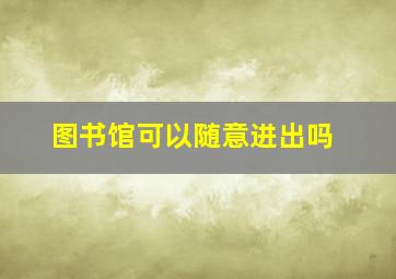 图书馆可以随意进出吗