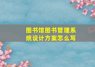 图书馆图书管理系统设计方案怎么写