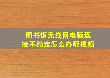 图书馆无线网电脑连接不稳定怎么办呢视频