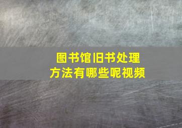 图书馆旧书处理方法有哪些呢视频