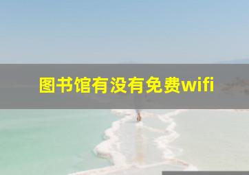 图书馆有没有免费wifi