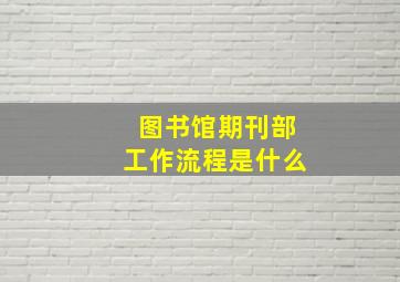 图书馆期刊部工作流程是什么