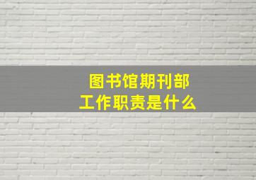 图书馆期刊部工作职责是什么