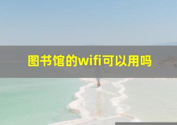 图书馆的wifi可以用吗