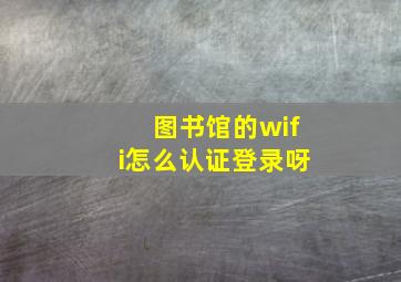 图书馆的wifi怎么认证登录呀