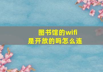 图书馆的wifi是开放的吗怎么连