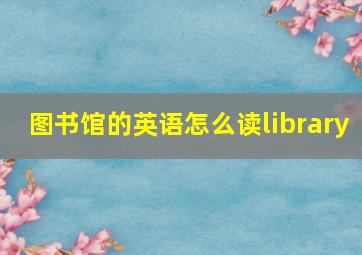 图书馆的英语怎么读library