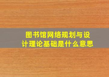 图书馆网络规划与设计理论基础是什么意思