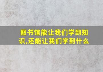 图书馆能让我们学到知识,还能让我们学到什么