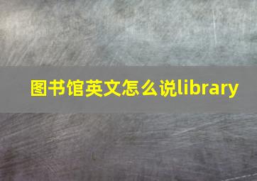 图书馆英文怎么说library