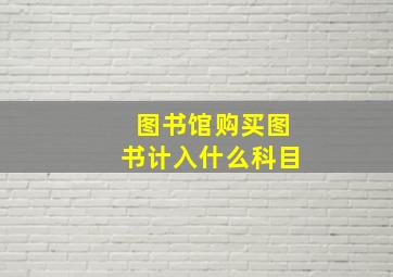 图书馆购买图书计入什么科目