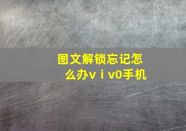 图文解锁忘记怎么办vⅰv0手机