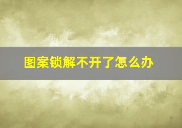 图案锁解不开了怎么办