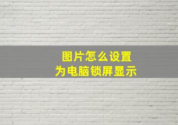 图片怎么设置为电脑锁屏显示