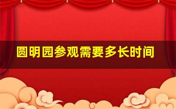 圆明园参观需要多长时间