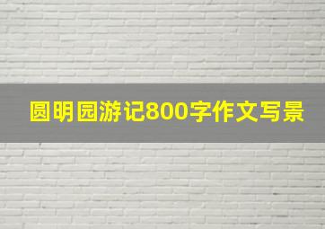 圆明园游记800字作文写景