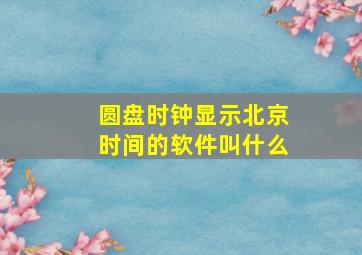 圆盘时钟显示北京时间的软件叫什么