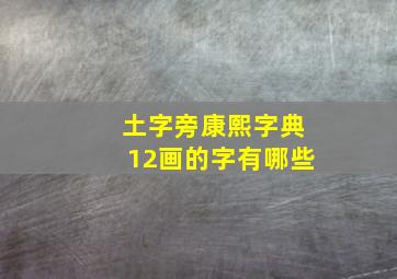 土字旁康熙字典12画的字有哪些