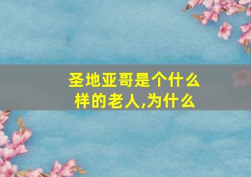 圣地亚哥是个什么样的老人,为什么