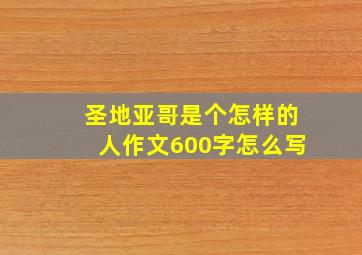 圣地亚哥是个怎样的人作文600字怎么写